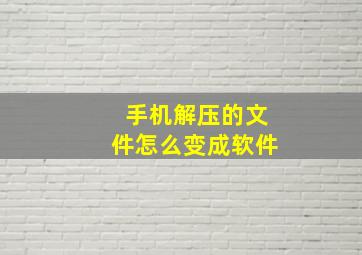 手机解压的文件怎么变成软件