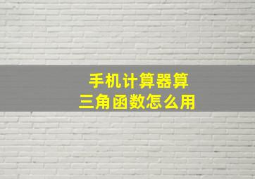 手机计算器算三角函数怎么用