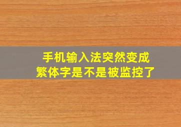 手机输入法突然变成繁体字是不是被监控了