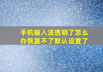 手机输入法透明了怎么办恢复不了默认设置了