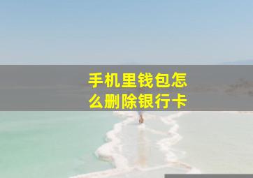 手机里钱包怎么删除银行卡