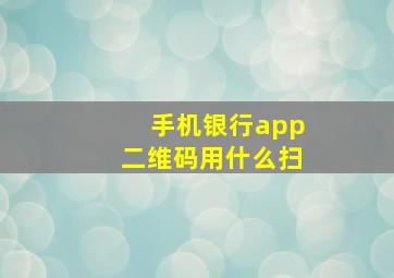 手机银行app二维码用什么扫