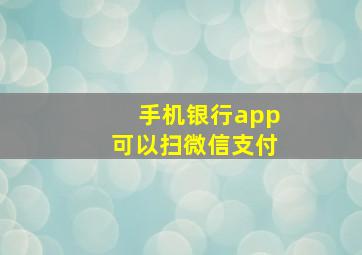 手机银行app可以扫微信支付