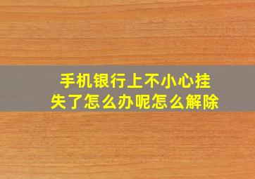 手机银行上不小心挂失了怎么办呢怎么解除