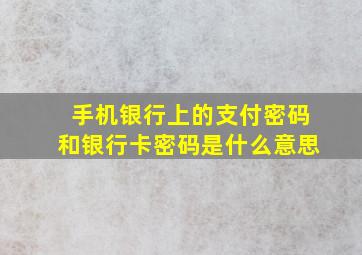 手机银行上的支付密码和银行卡密码是什么意思