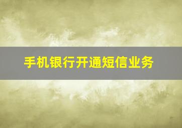 手机银行开通短信业务