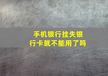 手机银行挂失银行卡就不能用了吗