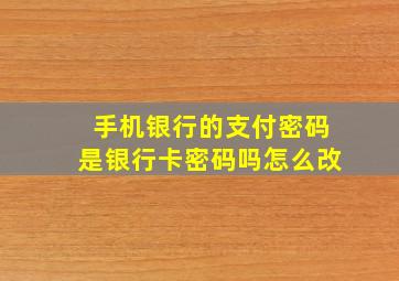 手机银行的支付密码是银行卡密码吗怎么改