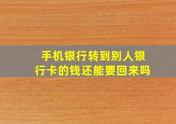 手机银行转到别人银行卡的钱还能要回来吗