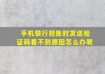 手机银行转账时发送验证码看不到原因怎么办呢