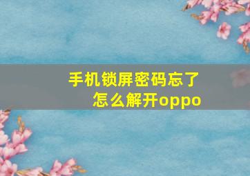 手机锁屏密码忘了怎么解开oppo