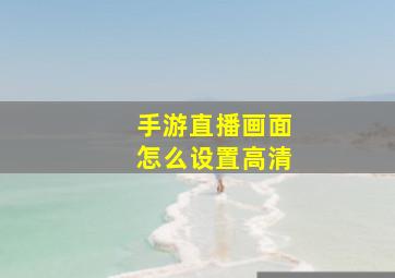 手游直播画面怎么设置高清