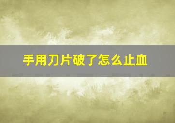 手用刀片破了怎么止血