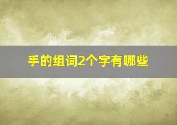 手的组词2个字有哪些