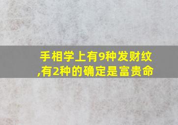 手相学上有9种发财纹,有2种的确定是富贵命