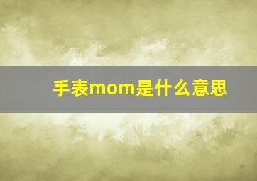 手表mom是什么意思