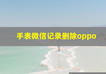 手表微信记录删除oppo