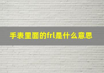 手表里面的frl是什么意思