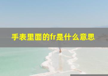 手表里面的fr是什么意思