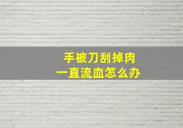 手被刀刮掉肉一直流血怎么办