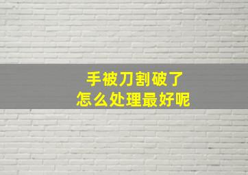 手被刀割破了怎么处理最好呢