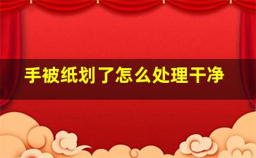 手被纸划了怎么处理干净