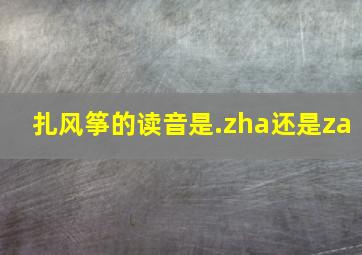 扎风筝的读音是.zha还是za