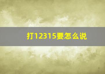 打12315要怎么说