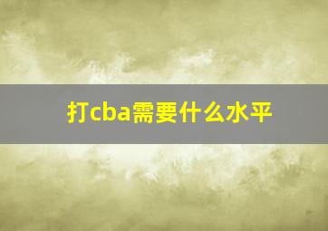 打cba需要什么水平