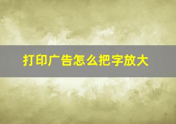 打印广告怎么把字放大