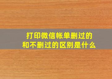 打印微信帐单删过的和不删过的区别是什么