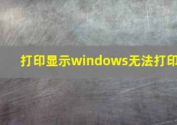 打印显示windows无法打印