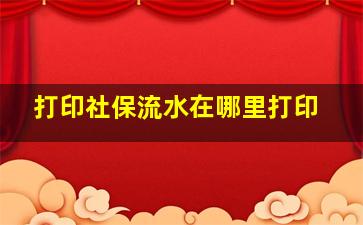 打印社保流水在哪里打印