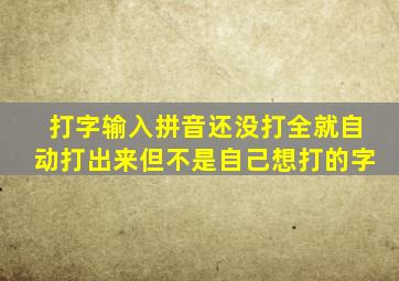 打字输入拼音还没打全就自动打出来但不是自己想打的字