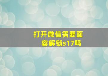 打开微信需要面容解锁s17吗