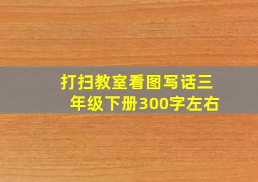 打扫教室看图写话三年级下册300字左右