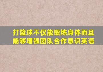 打篮球不仅能锻炼身体而且能够增强团队合作意识英语