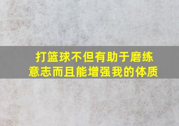 打篮球不但有助于磨练意志而且能增强我的体质