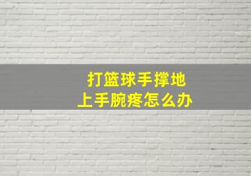 打篮球手撑地上手腕疼怎么办