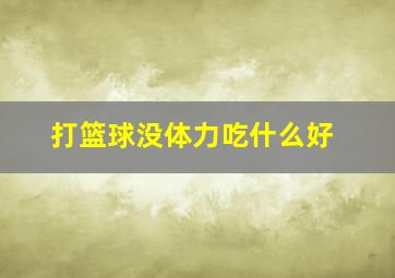 打篮球没体力吃什么好