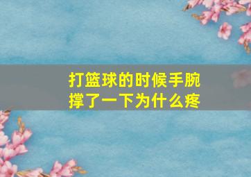 打篮球的时候手腕撑了一下为什么疼