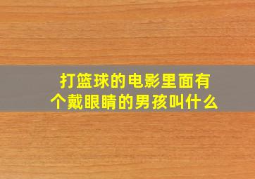 打篮球的电影里面有个戴眼睛的男孩叫什么