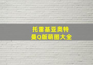 托雷基亚奥特曼Q版萌图大全