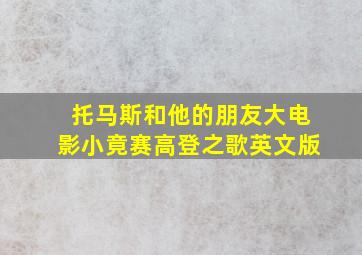 托马斯和他的朋友大电影小竟赛高登之歌英文版