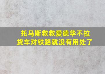 托马斯救救爱德华不拉货车对铁路就没有用处了