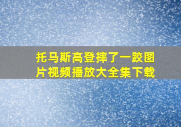 托马斯高登摔了一跤图片视频播放大全集下载