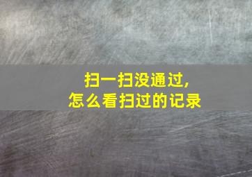 扫一扫没通过,怎么看扫过的记录