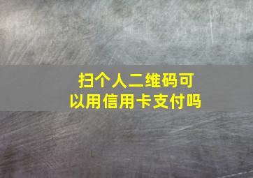 扫个人二维码可以用信用卡支付吗