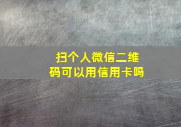 扫个人微信二维码可以用信用卡吗