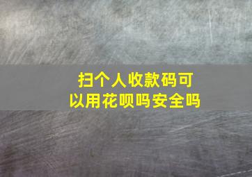 扫个人收款码可以用花呗吗安全吗